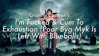 Granny Carmen's - I'm Fucked & Cum to Exhaustion (poor Byg Myk Is Left with Blue Balls)