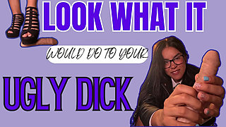 Look What It Would Do to Your Ugly Dick